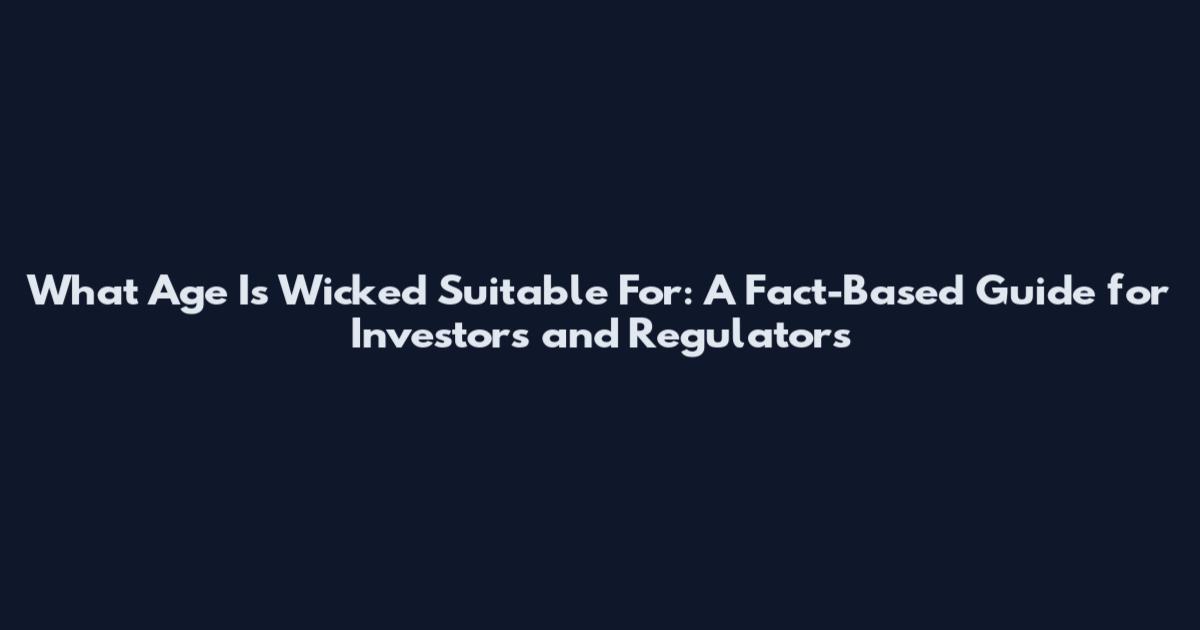 What Age Is Wicked Suitable For: A Fact-Based Guide for Investors and Regulators