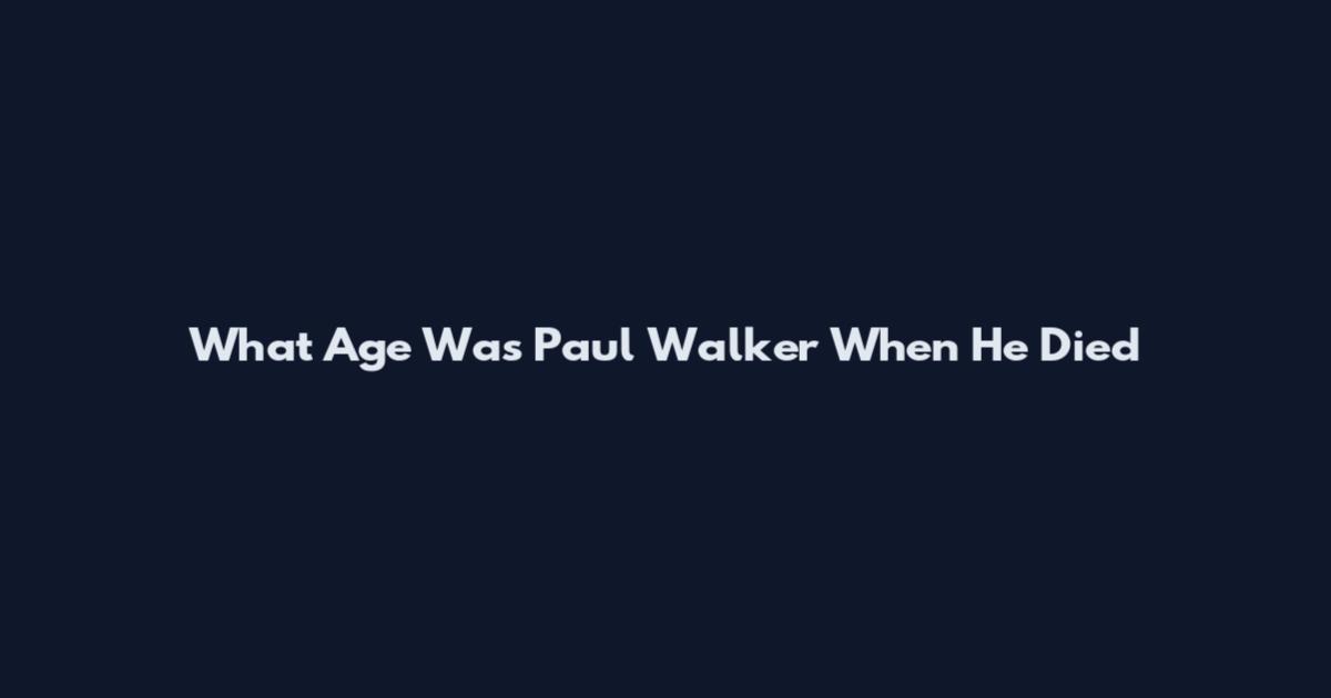 What Age Was Paul Walker When He Died