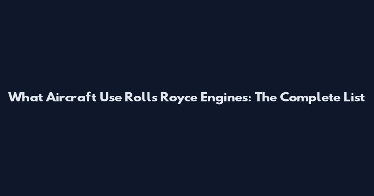 What Aircraft Use Rolls Royce Engines: The Complete List
