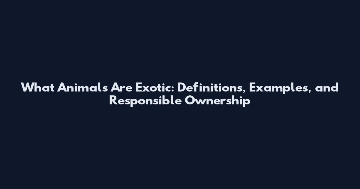 What Animals Are Exotic: Definitions, Examples, and Responsible Ownership