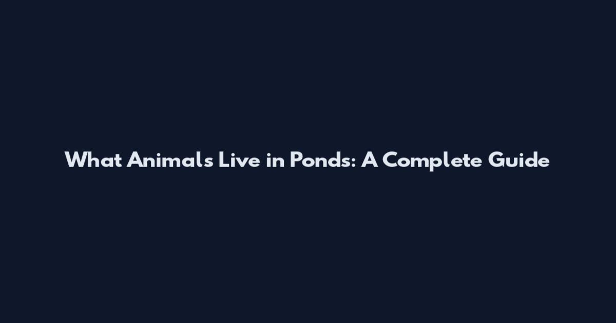 What Animals Live in Ponds: A Complete Guide