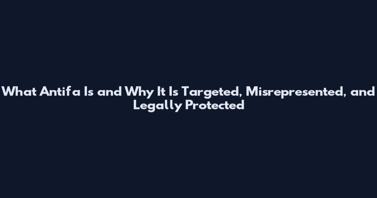What Antifa Is and Why It Is Targeted, Misrepresented, and Legally Protected