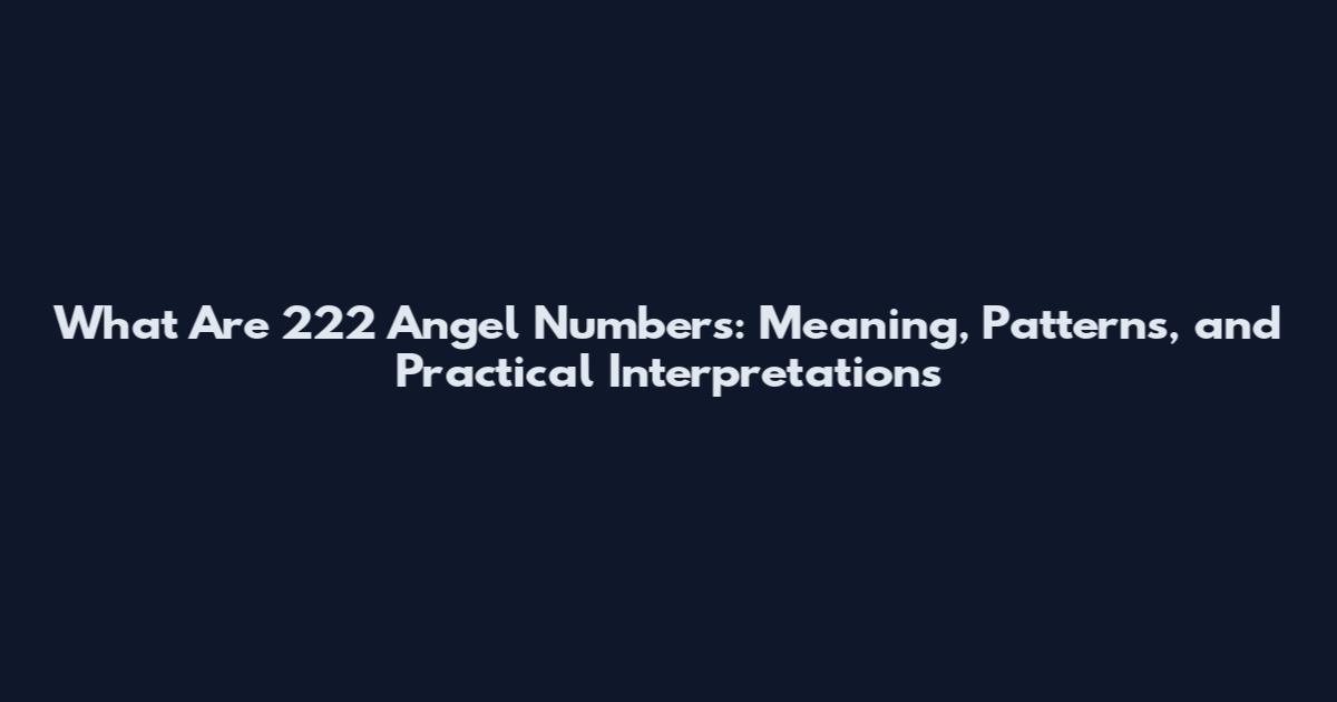 What Are 222 Angel Numbers: Meaning, Patterns, and Practical Interpretations