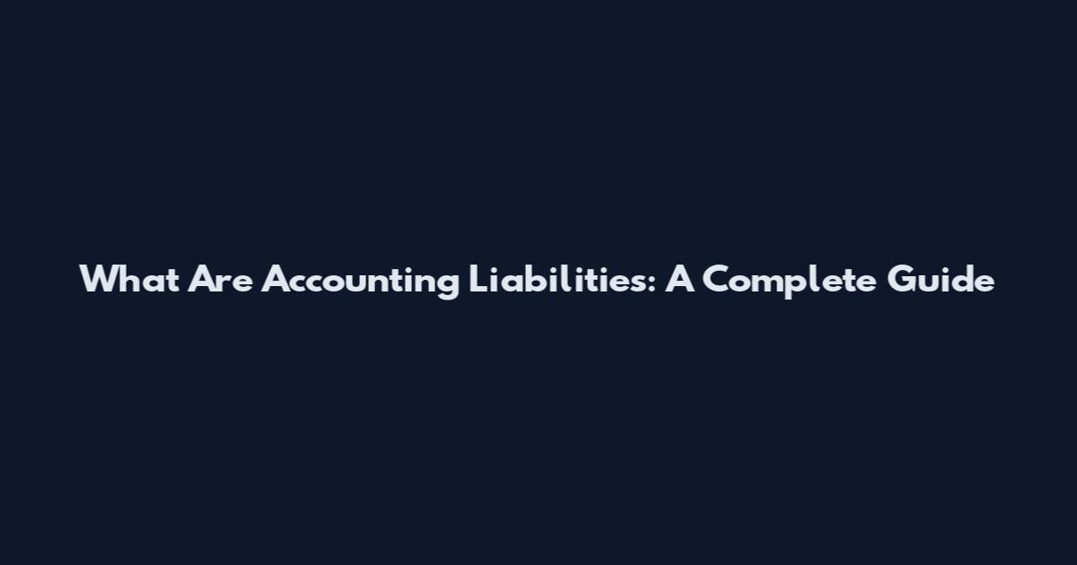 What Are Accounting Liabilities: A Complete Guide