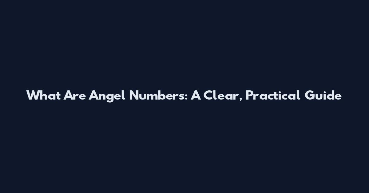 What Are Angel Numbers: A Clear, Practical Guide