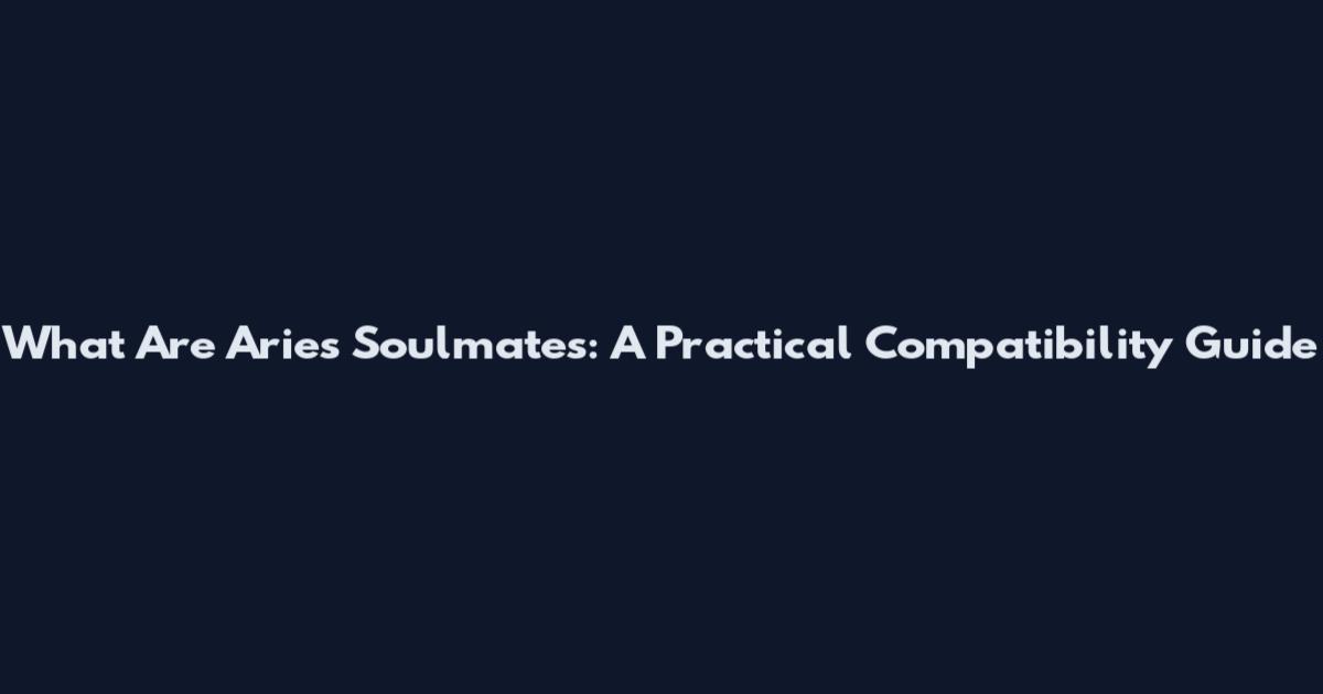 What Are Aries Soulmates: A Practical Compatibility Guide