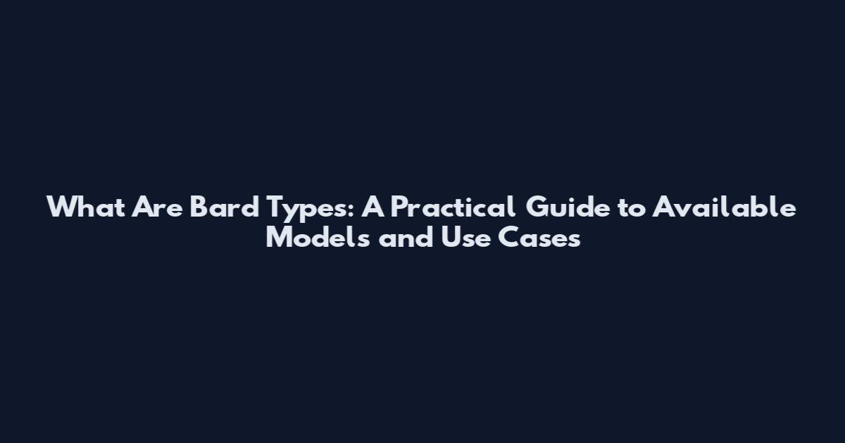 What Are Bard Types: A Practical Guide to Available Models and Use Cases