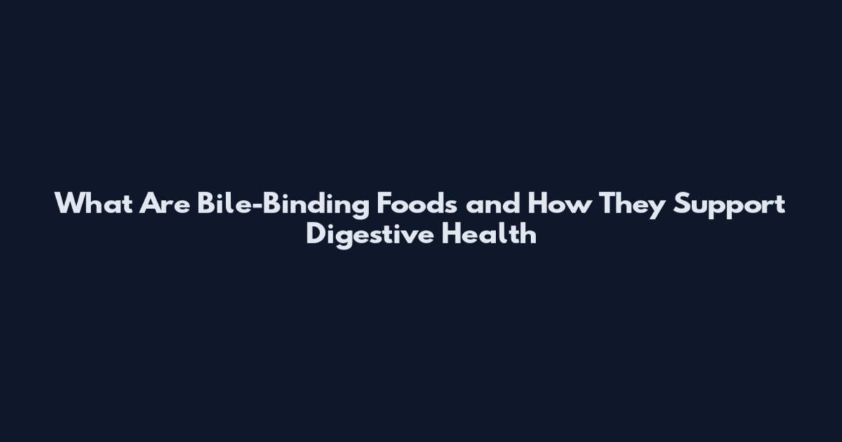 What Are Bile-Binding Foods and How They Support Digestive Health