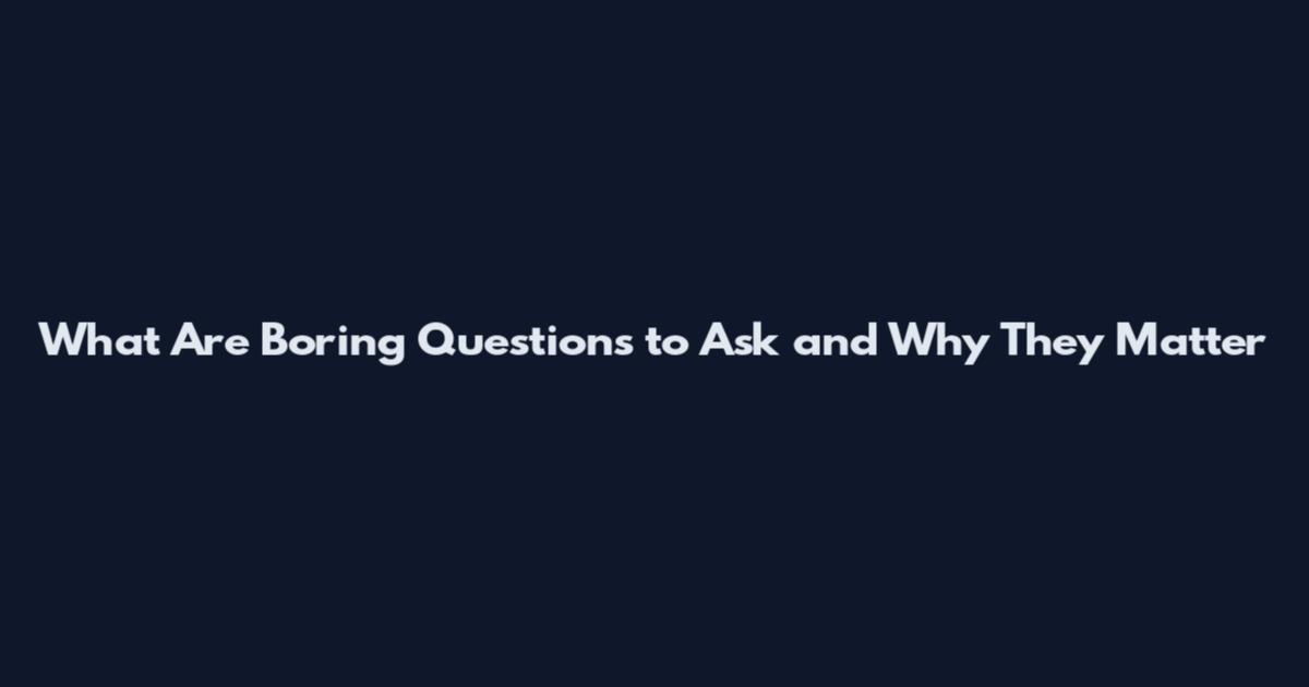 What Are Boring Questions to Ask and Why They Matter