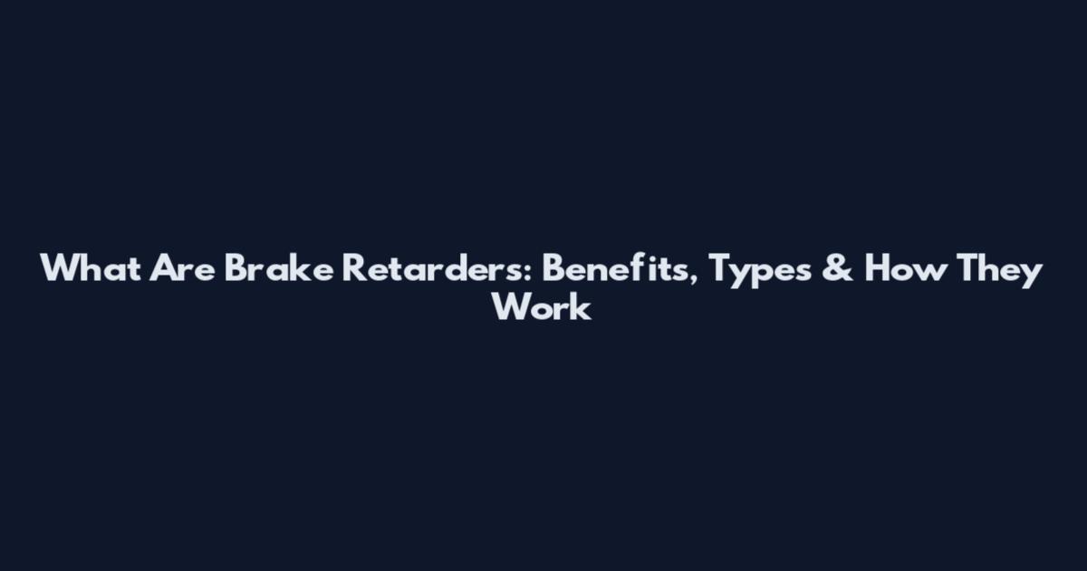 What Are Brake Retarders: Benefits, Types & How They Work