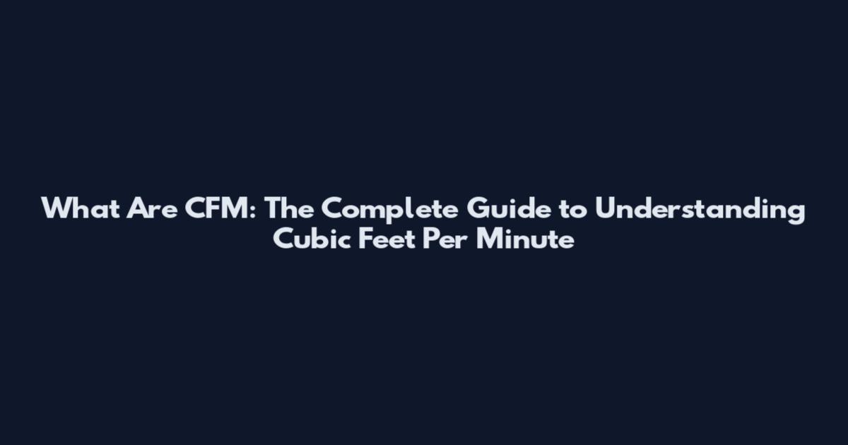What Are CFM: The Complete Guide to Understanding Cubic Feet Per Minute