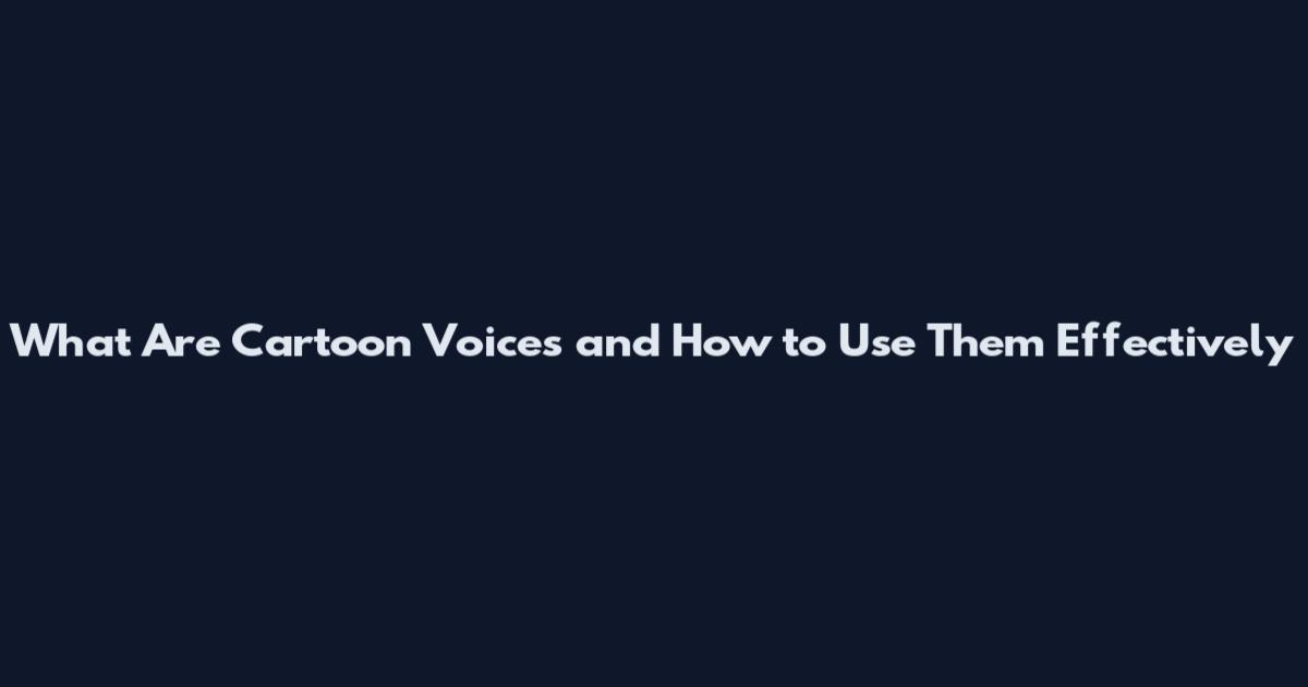 What Are Cartoon Voices and How to Use Them Effectively