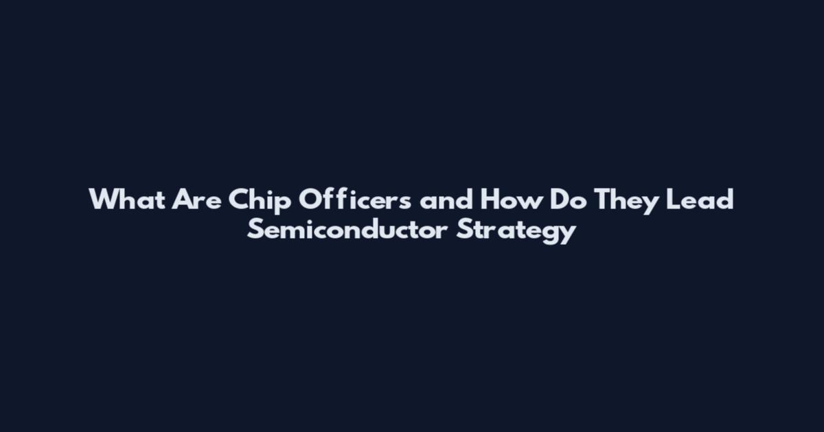 What Are Chip Officers and How Do They Lead Semiconductor Strategy