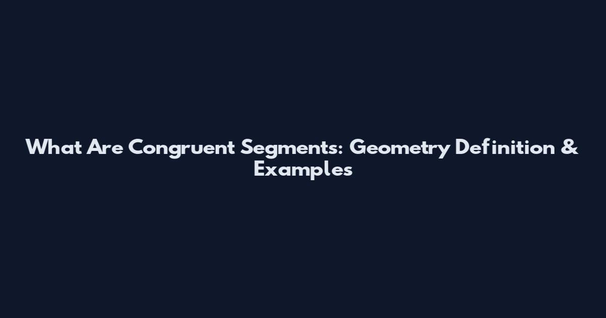 What Are Congruent Segments: Geometry Definition & Examples