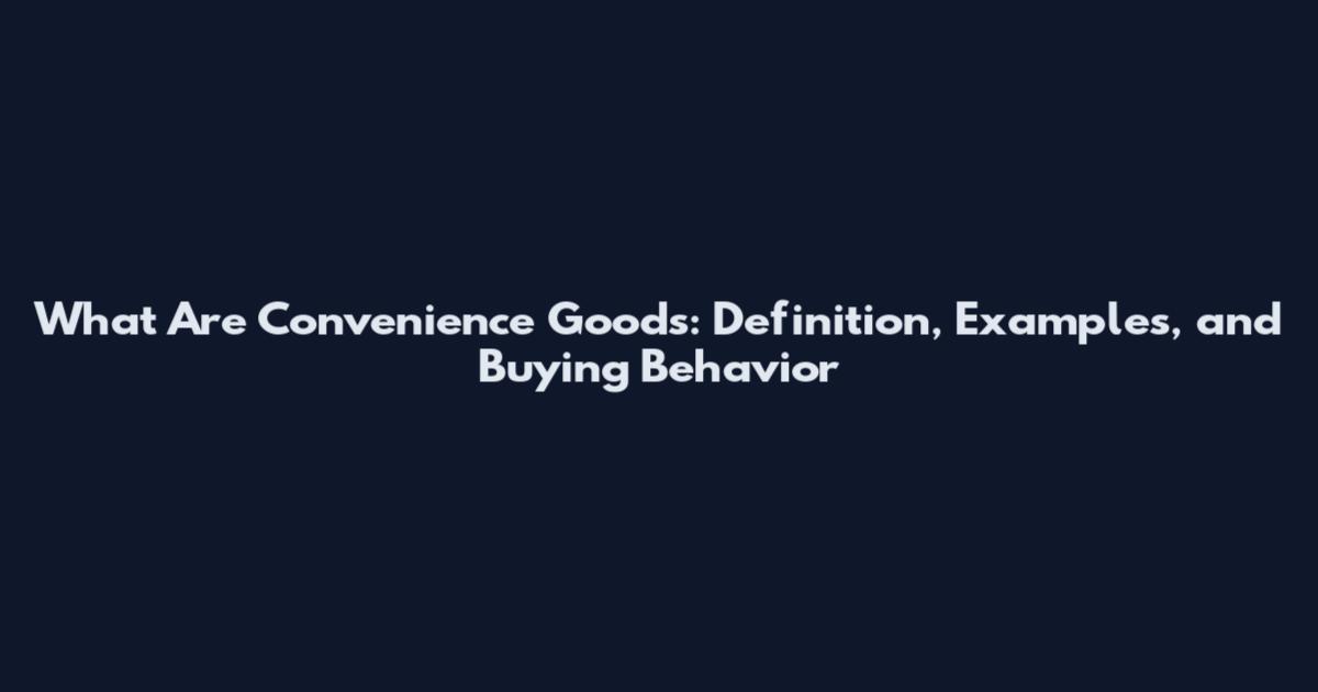 What Are Convenience Goods: Definition, Examples, and Buying Behavior