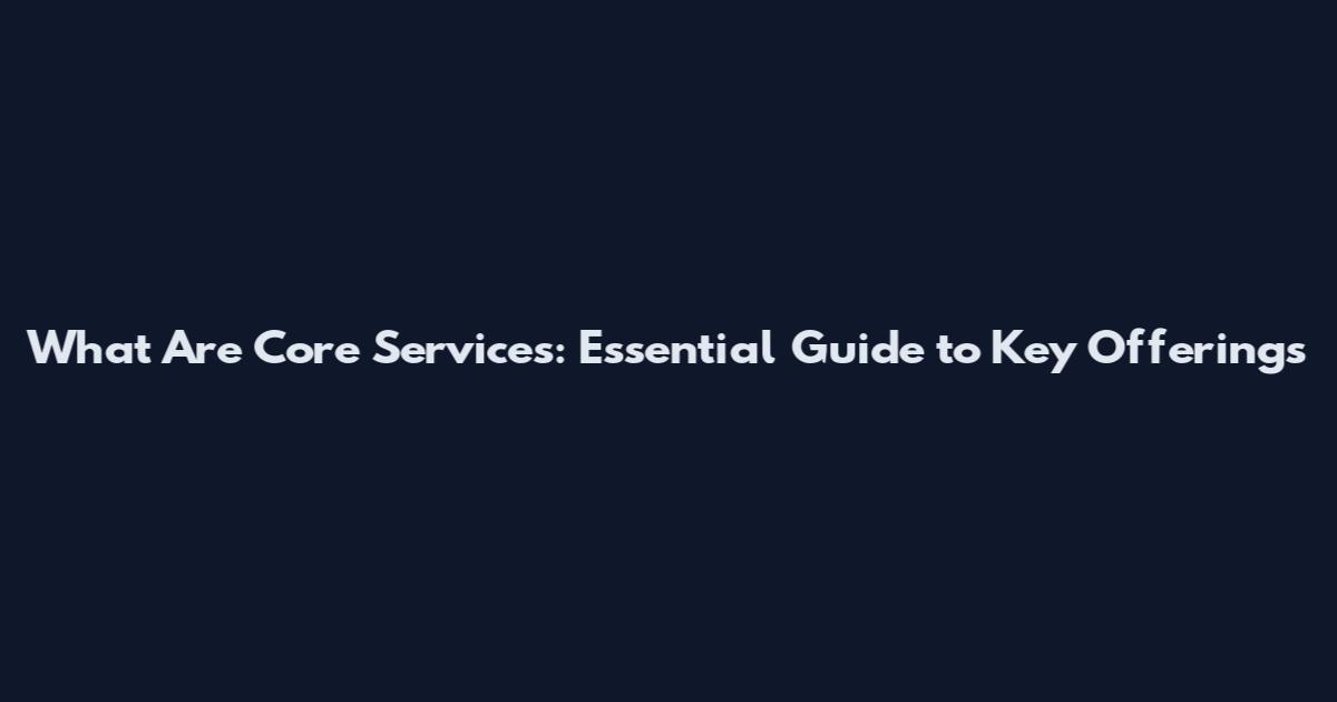 What Are Core Services: Essential Guide to Key Offerings