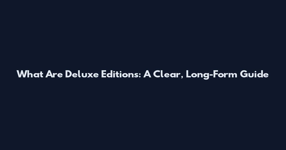 What Are Deluxe Editions: A Clear, Long-Form Guide