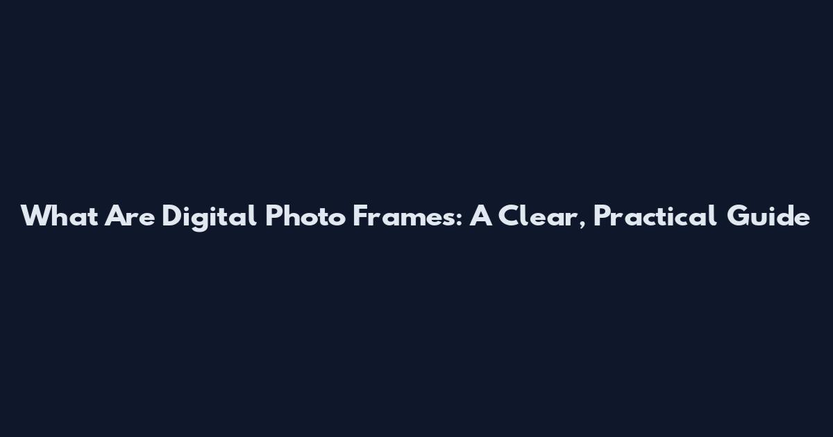 What Are Digital Photo Frames: A Clear, Practical Guide