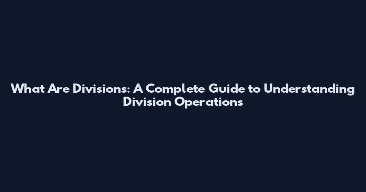What Are Divisions: A Complete Guide to Understanding Division Operations