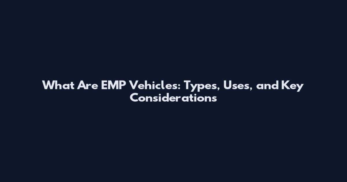 What Are EMP Vehicles: Types, Uses, and Key Considerations