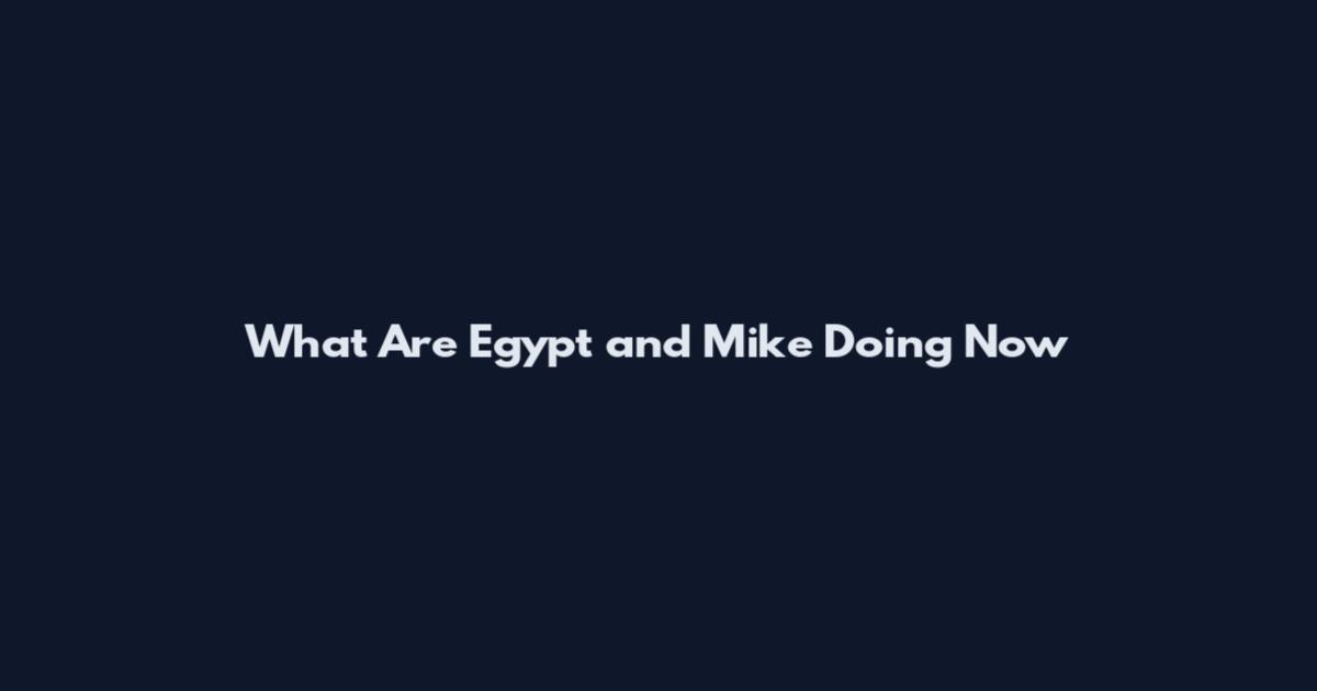 What Are Egypt and Mike Doing Now