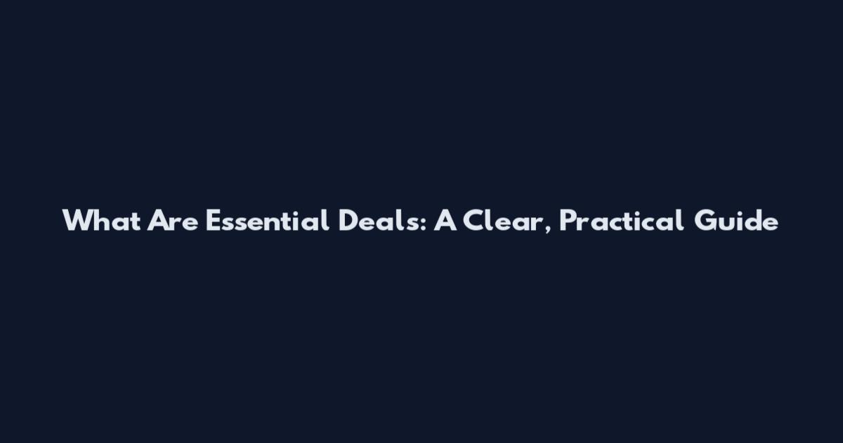 What Are Essential Deals: A Clear, Practical Guide