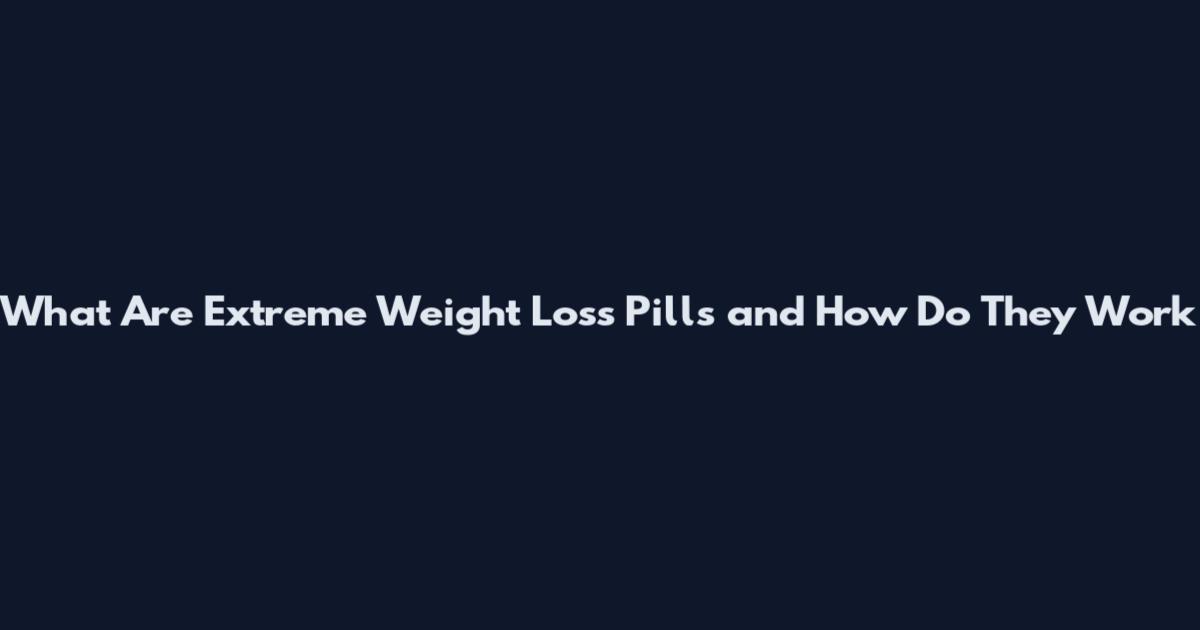 What Are Extreme Weight Loss Pills and How Do They Work