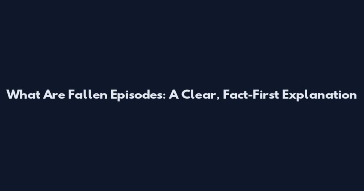 What Are Fallen Episodes: A Clear, Fact-First Explanation