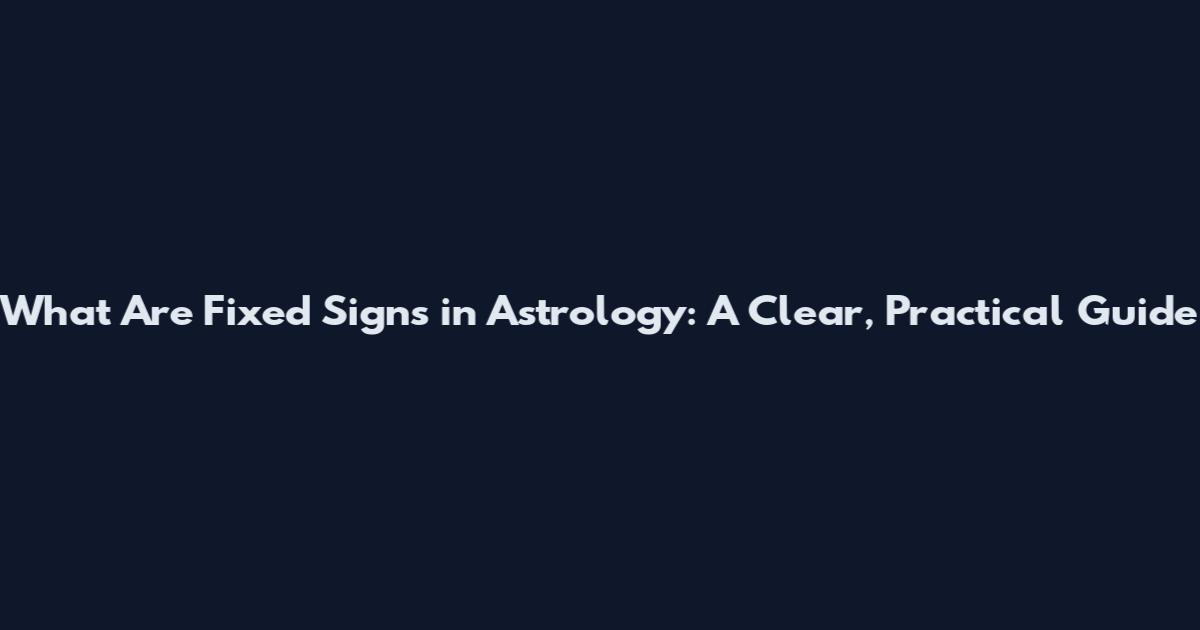 What Are Fixed Signs in Astrology: A Clear, Practical Guide