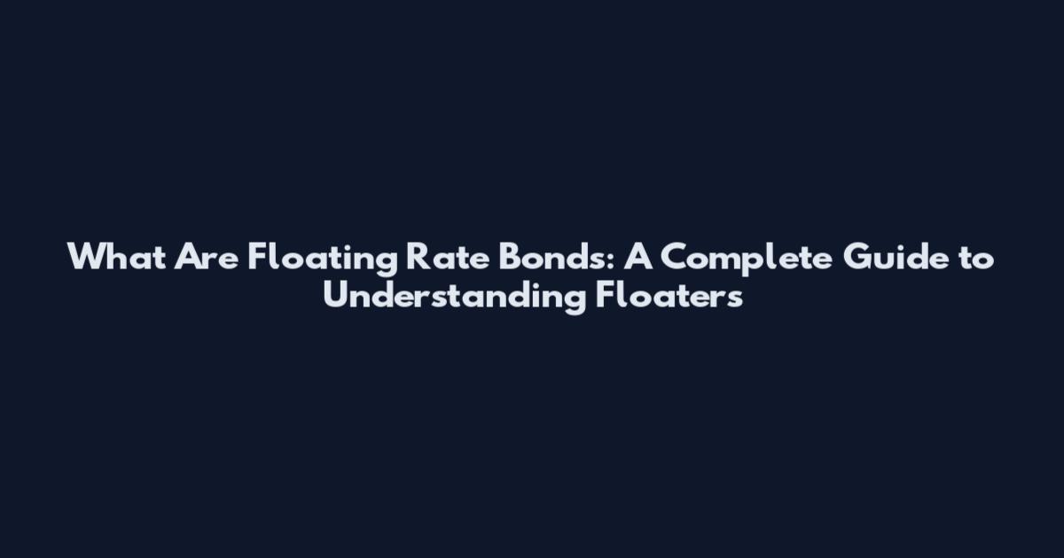 What Are Floating Rate Bonds: A Complete Guide to Understanding Floaters