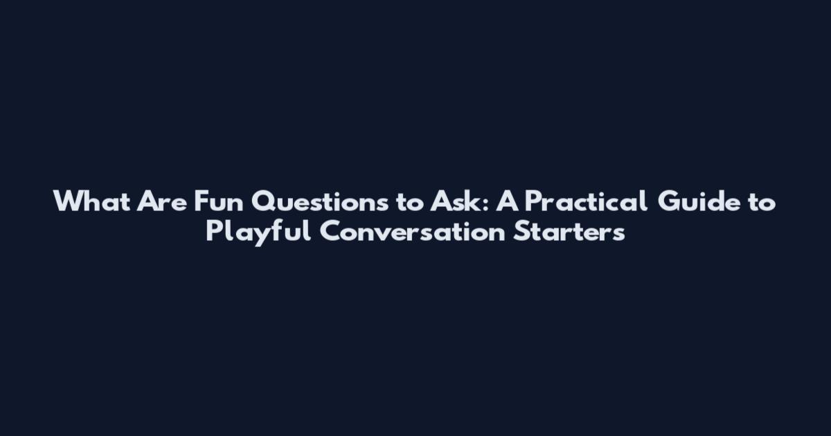 What Are Fun Questions to Ask: A Practical Guide to Playful Conversation Starters