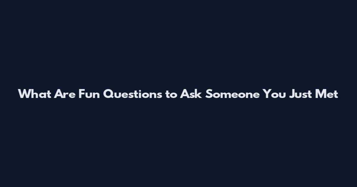 What Are Fun Questions to Ask Someone You Just Met