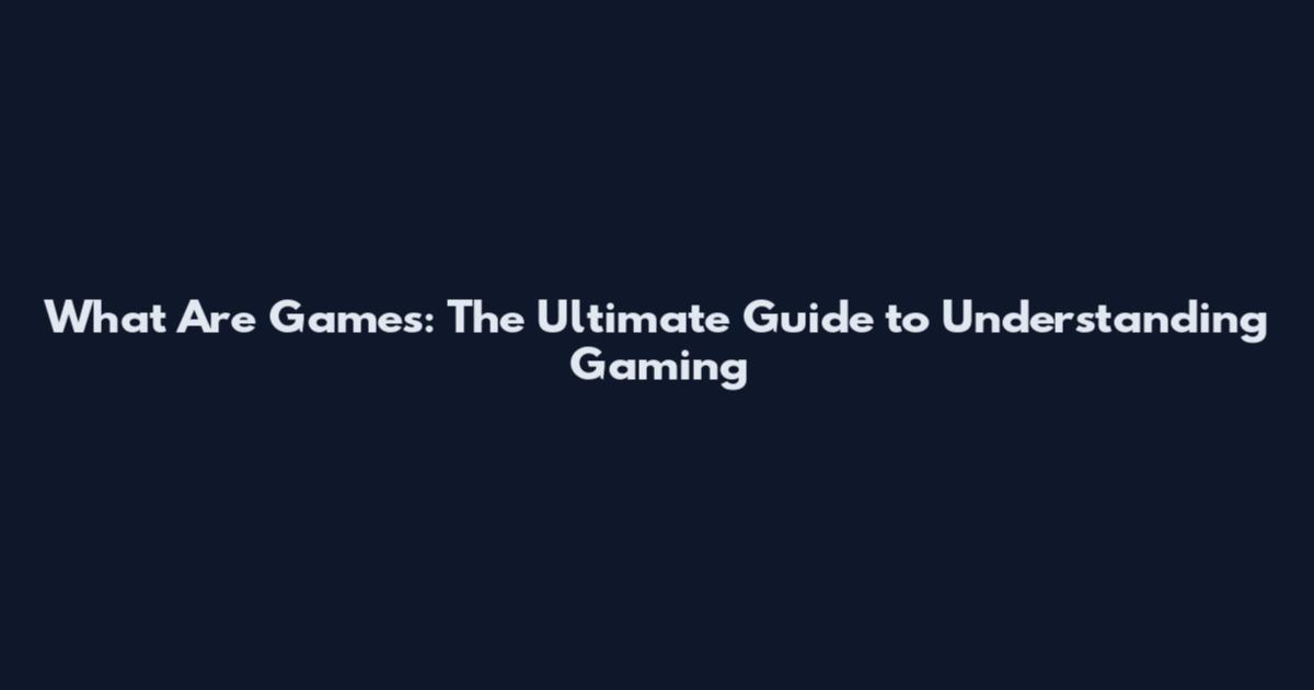 What Are Games: The Ultimate Guide to Understanding Gaming