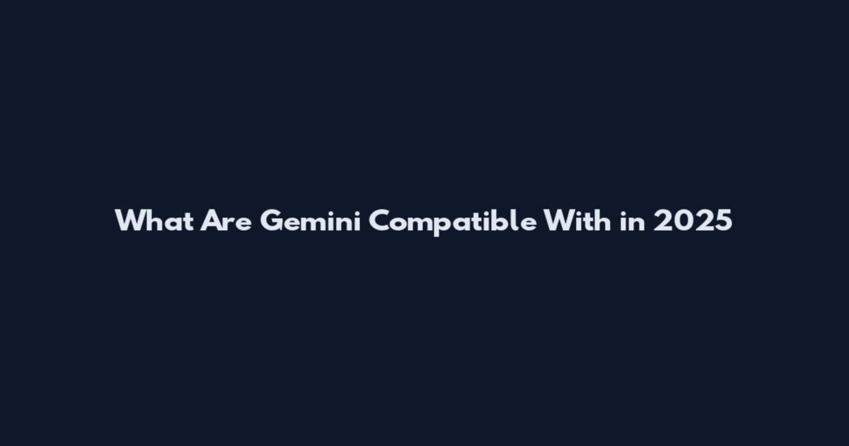 What Are Gemini Compatible With in 2025