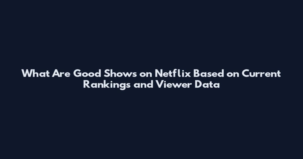 What Are Good Shows on Netflix Based on Current Rankings and Viewer Data