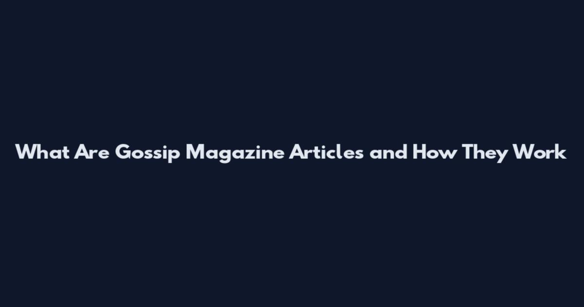 What Are Gossip Magazine Articles and How They Work