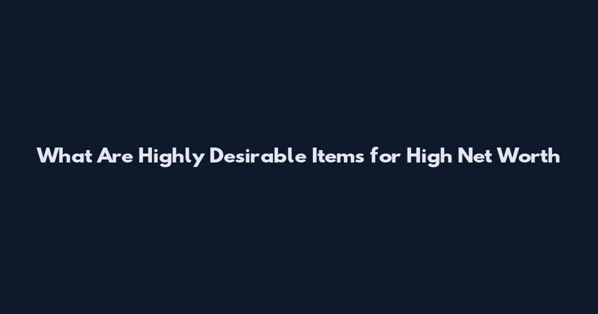 What Are Highly Desirable Items for High Net Worth