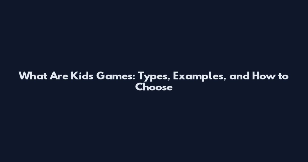 What Are Kids Games: Types, Examples, and How to Choose