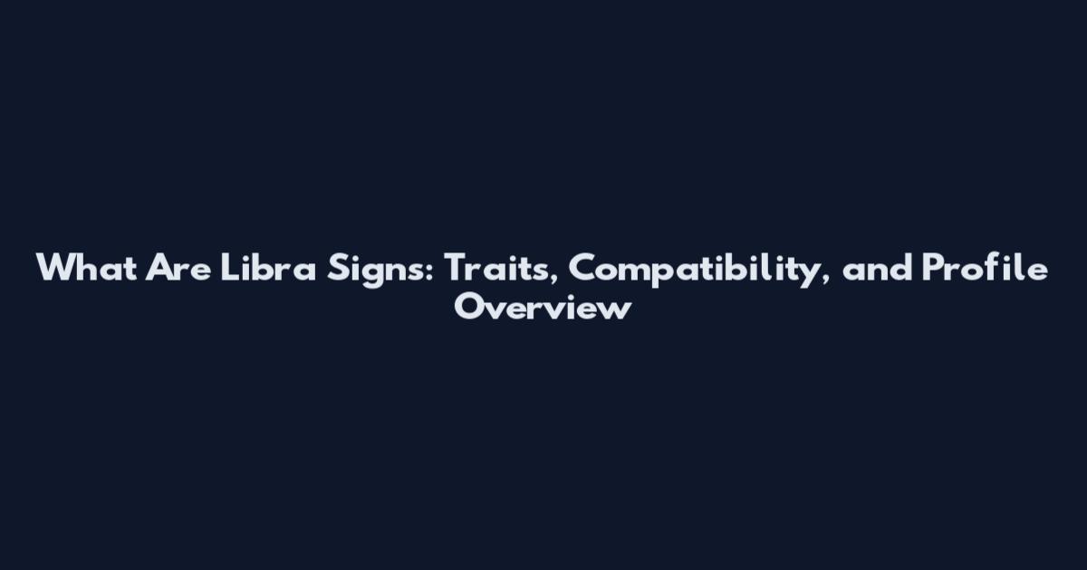 What Are Libra Signs: Traits, Compatibility, and Profile Overview