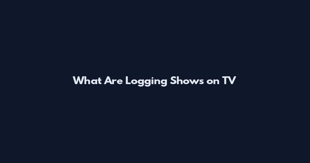 What Are Logging Shows on TV