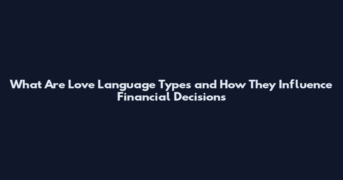 What Are Love Language Types and How They Influence Financial Decisions
