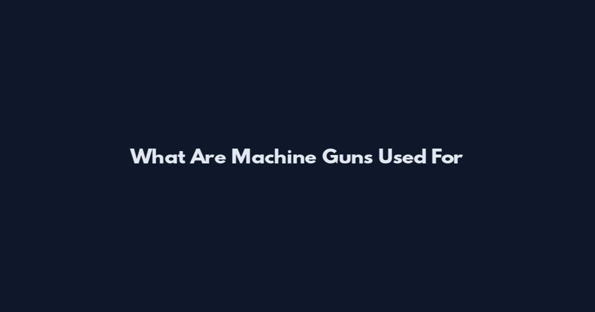 What Are Machine Guns Used For