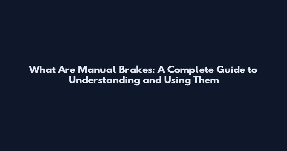 What Are Manual Brakes: A Complete Guide to Understanding and Using Them