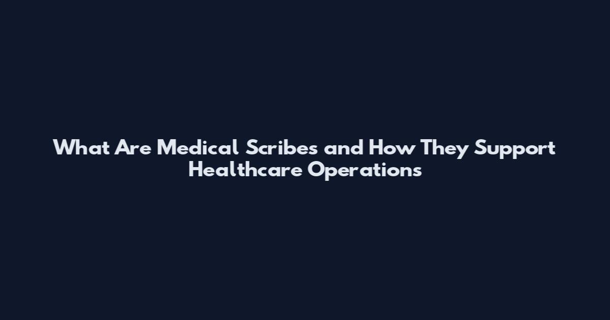 What Are Medical Scribes and How They Support Healthcare Operations