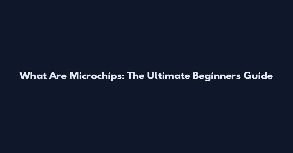 What Are Microchips: The Ultimate Beginner's Guide