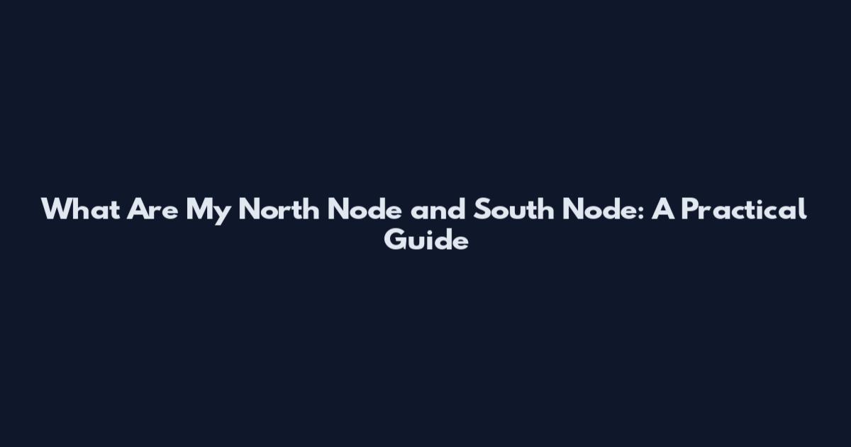 What Are My North Node and South Node: A Practical Guide