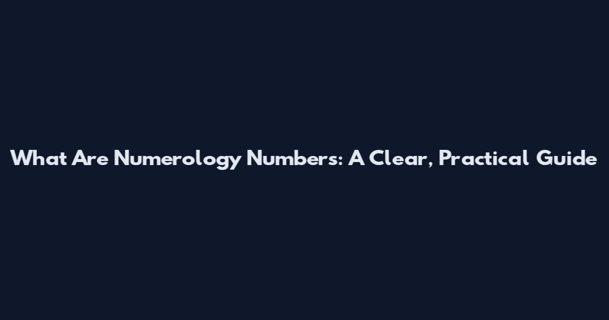 What Are Numerology Numbers: A Clear, Practical Guide