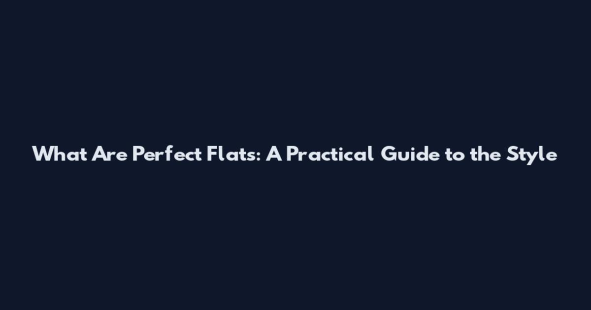 What Are Perfect Flats: A Practical Guide to the Style
