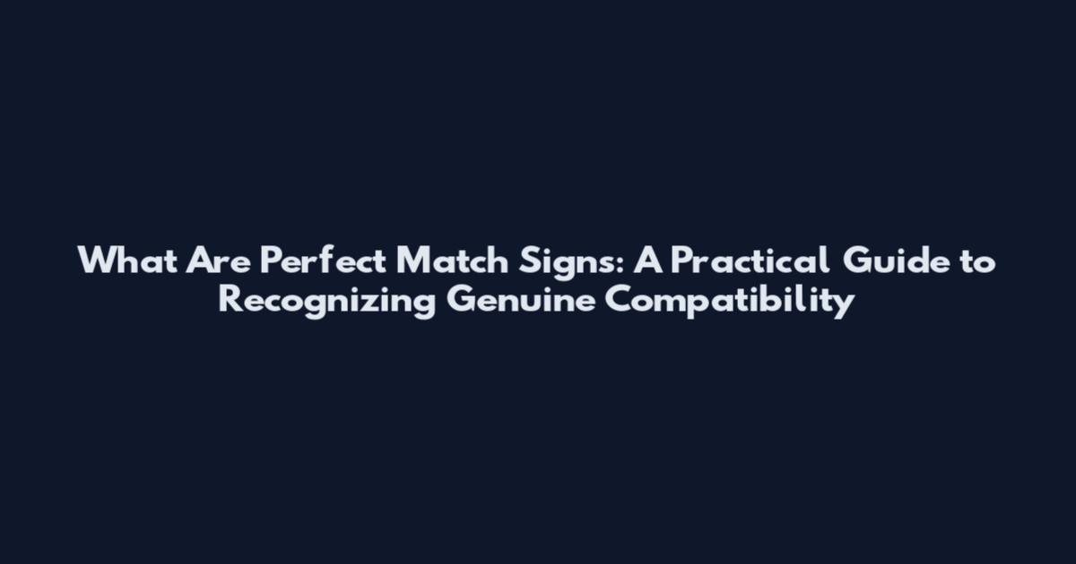 What Are Perfect Match Signs: A Practical Guide to Recognizing Genuine Compatibility