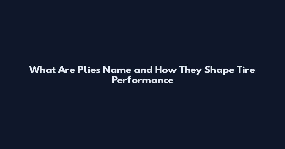 What Are Plies Name and How They Shape Tire Performance